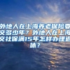 外地人在上海养老保险要交多少年？外地人在上海交社保满15年怎样办理退休？