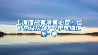 上海落户有没有必要？这个区域居转户7年可缩短至3年