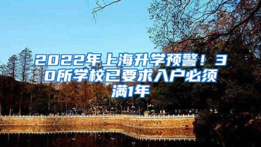 2022年上海升学预警！30所学校已要求入户必须满1年