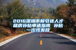 2016深圳市新引进人才租房补贴申请指南 补贴一次性发放