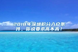 2018年深圳积分入户条件，你说要求高不高？