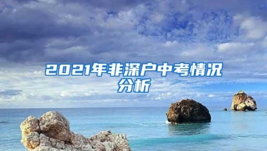 2021年非深户中考情况分析