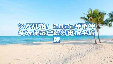 今天开始！2022年下半年天津落户积分申报全流程