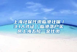 上海社保代缴临港社保／3.1人才证／临港落户买房上海五险一金代缴