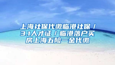 上海社保代缴临港社保／3.1人才证／临港落户买房上海五险一金代缴