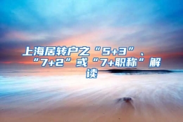 上海居转户之“5+3”、“7+2”或“7+职称”解读