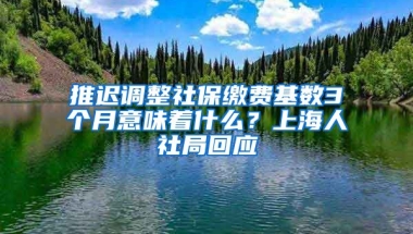 推迟调整社保缴费基数3个月意味着什么？上海人社局回应