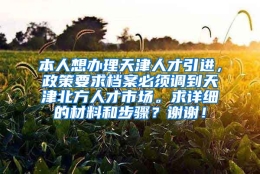 本人想办理天津人才引进，政策要求档案必须调到天津北方人才市场。求详细的材料和步骤？谢谢！