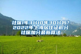 社保1年3分10年30分吗？2022年上海居住证积分社保加分最新算法