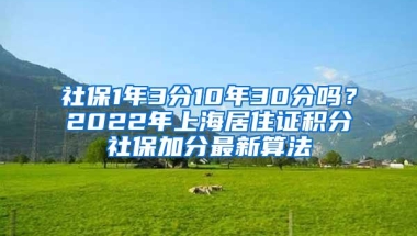 社保1年3分10年30分吗？2022年上海居住证积分社保加分最新算法