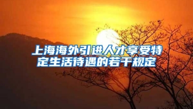 上海海外引进人才享受特定生活待遇的若干规定