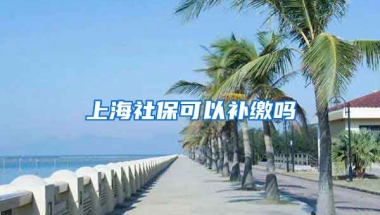 上海社保可以补缴吗