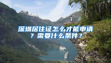 深圳居住证怎么才能申请？需要什么条件？