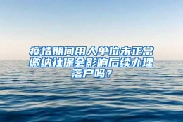 疫情期间用人单位未正常缴纳社保会影响后续办理落户吗？