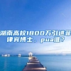 湖南高校1800万引进菲律宾博士，pua谁？