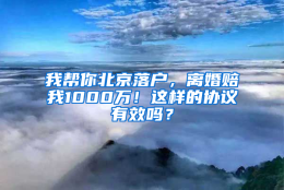 我帮你北京落户，离婚赔我1000万！这样的协议有效吗？