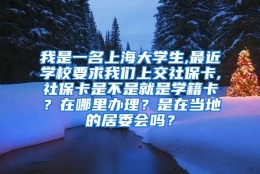 我是一名上海大学生,最近学校要求我们上交社保卡,社保卡是不是就是学籍卡？在哪里办理？是在当地的居委会吗？