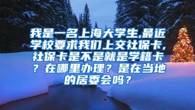 我是一名上海大学生,最近学校要求我们上交社保卡,社保卡是不是就是学籍卡？在哪里办理？是在当地的居委会吗？