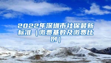 2022年深圳市社保最新标准（缴费基数及缴费比例）