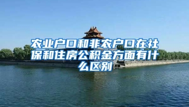 农业户口和非农户口在社保和住房公积金方面有什么区别