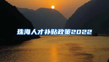 珠海人才补贴政策2022