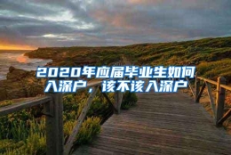 2020年应届毕业生如何入深户，该不该入深户