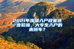 2021年深圳入户政策进一步紧缩，大专生入户的末班车？