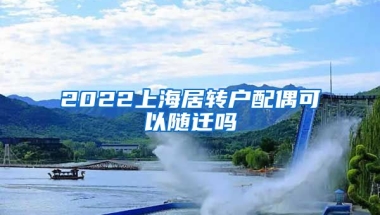 2022上海居转户配偶可以随迁吗