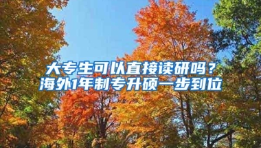 大专生可以直接读研吗？海外1年制专升硕一步到位