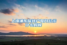 上海浦东居转户每月公示什么时候