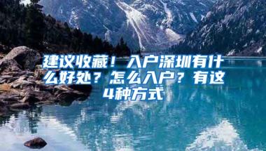 建议收藏！入户深圳有什么好处？怎么入户？有这4种方式