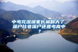 中考完深圳家长闹翻天了，深户比非深户还难考高中？