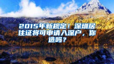 2015年新规定！深圳居住证将可申请入深户，你造吗？