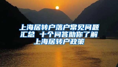 上海居转户落户常见问题汇总 十个问答助你了解上海居转户政策