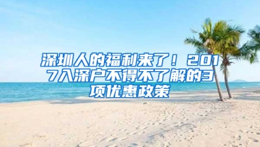 深圳人的福利来了！2017入深户不得不了解的3项优惠政策