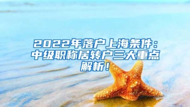 2022年落户上海条件：中级职称居转户三大重点解析！