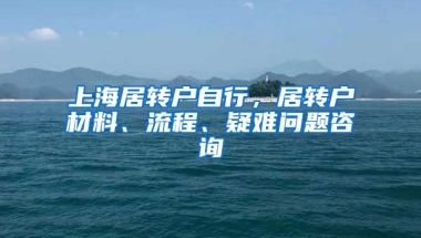 上海居转户自行，居转户材料、流程、疑难问题咨询