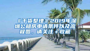 《干货整理》2019年深圳公租房申请条件以及流程图，请关注＋收藏