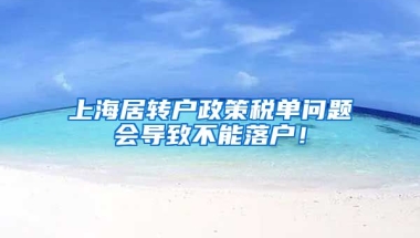 上海居转户政策税单问题会导致不能落户！