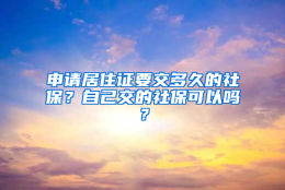 申请居住证要交多久的社保？自己交的社保可以吗？