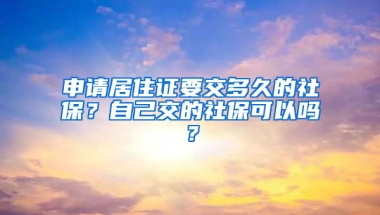 申请居住证要交多久的社保？自己交的社保可以吗？