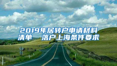 2019年居转户申请材料清单  落户上海条件要求