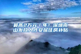 最高2万元／年！深圳南山发放人才安居住房补贴