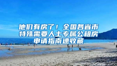 他们有房了！全国各省市特殊需要人士专属公租房申请指南速收藏