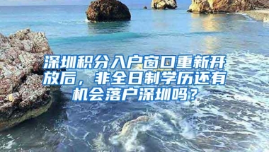 深圳积分入户窗口重新开放后，非全日制学历还有机会落户深圳吗？