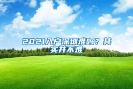 2021入户深圳难吗？其实并不难