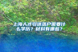 上海人才引进落户需要什么学历？材料有哪些？