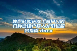 教你轻松获得上海户口的几种途径户籍人才引进服务指南.docx