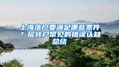 上海落户要满足哪些条件？居转户常见的错误认知总结