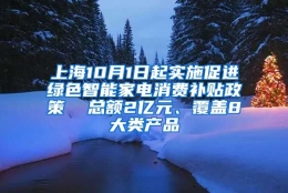 上海10月1日起实施促进绿色智能家电消费补贴政策  总额2亿元、覆盖8大类产品